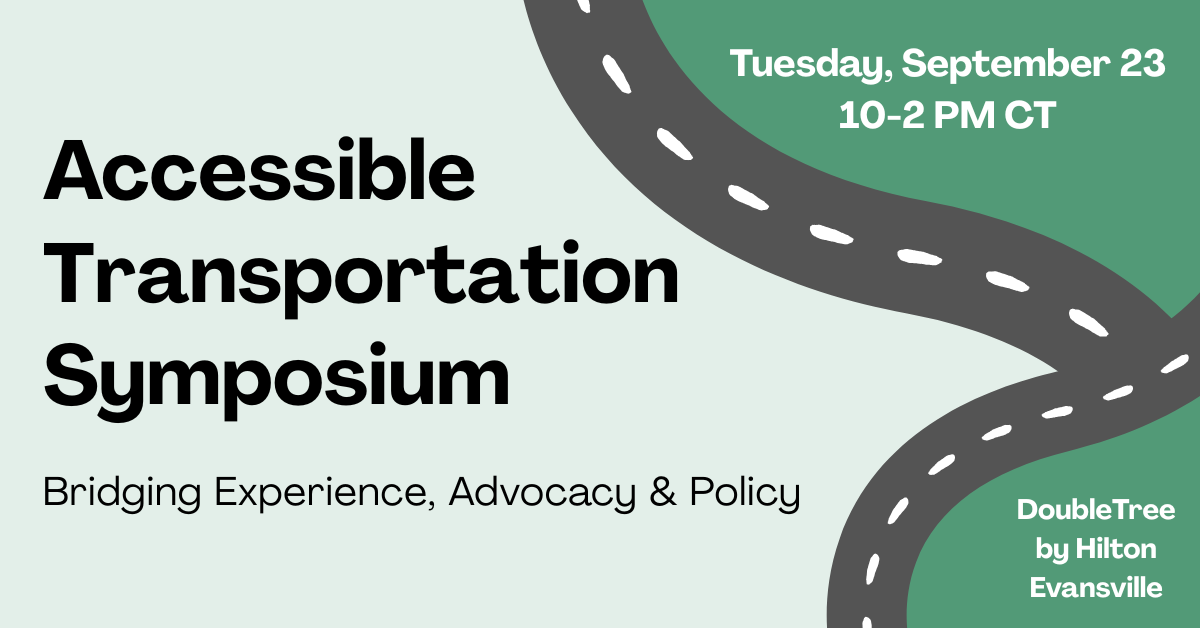 Graphic for the Accessible Transportation Symposium. The main text reads: “Accessible Transportation Symposium” in bold black letters. Below: “Bridging Experience, Advocacy & Policy.” Top right corner: “Tuesday, September 23, 10–2 PM CT” Bottom right corner: “DoubleTree by Hilton, Evansville” The design features a winding, stylized road with white dashed lines curving through a pale green background and into a darker green section in the top right.