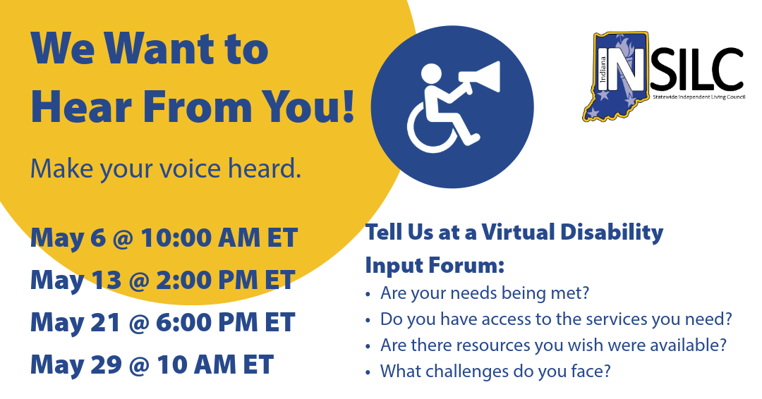 Flyer reading ‘We Want to Hear From You!’ inviting people with disabilities to participate in virtual disability input forums. The flyer lists four dates in May with times, includes questions about needs, services, resources, and challenges, features an icon of a wheelchair user holding a megaphone, and displays the INSILC logo.