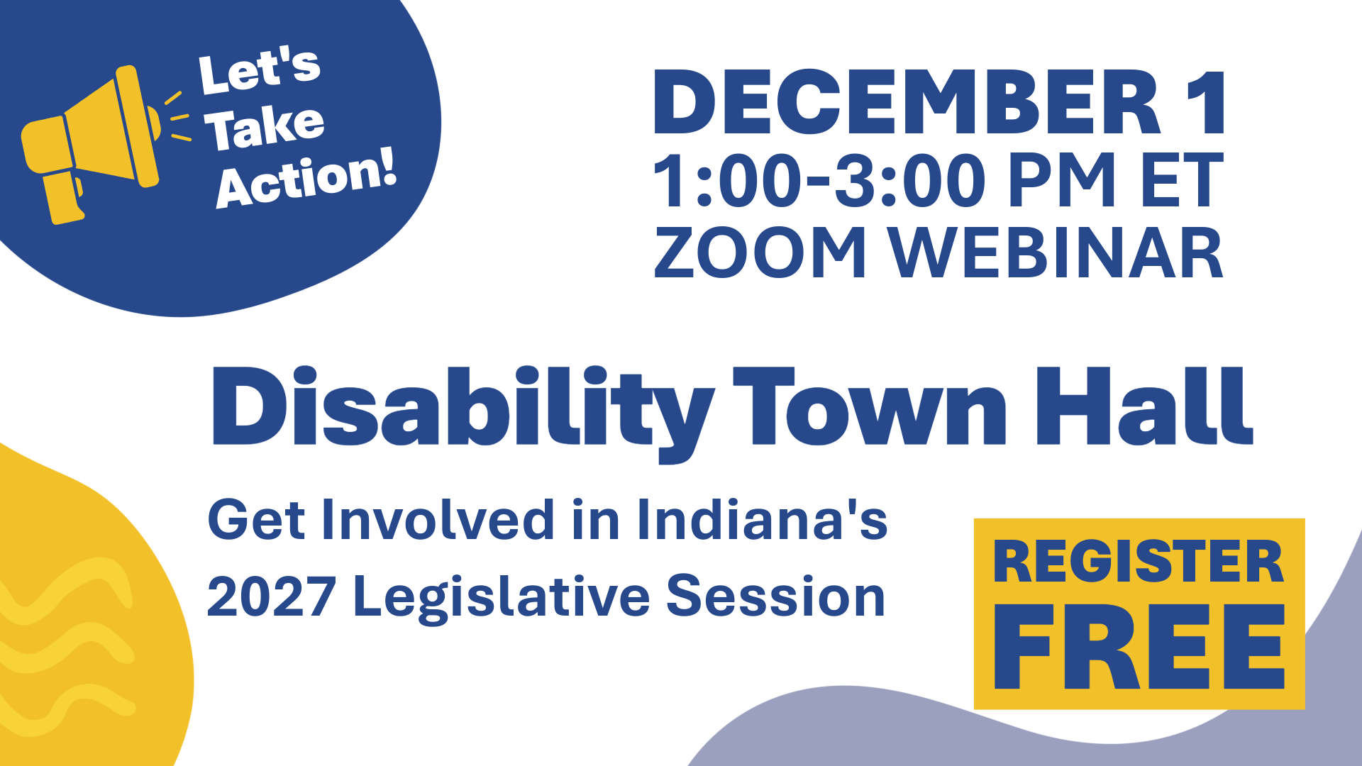 Promotional graphic for a Disability Town Hall. Text reads: “December 1, 1:00-3:00 PM ET, Zoom Webinar. Disability Town Hall. Get Involved in Indiana’s 2027 Legislative Session. Register Free.” A blue circle in the corner contains a yellow megaphone and the words “Let’s Take Action!” The design features blue and gold accents on a light gray background.