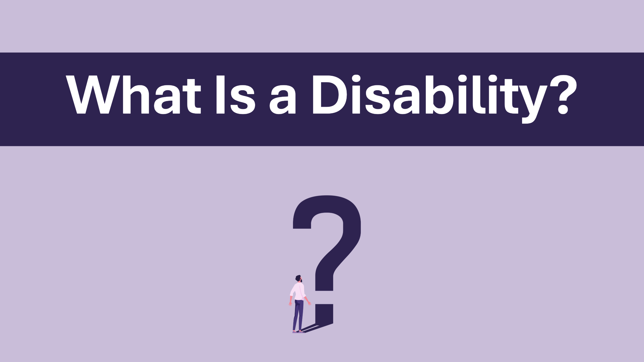Graphic with a light purple background and decorative dark purple corner borders. A dark purple banner near the top displays the text, “What Is a Disability?” in large white letters. Below the banner is a large dark purple question mark. A small illustrated person stands at the base of the question mark looking upward. The graphic serves as an introduction to information about disability definitions and understanding disability.